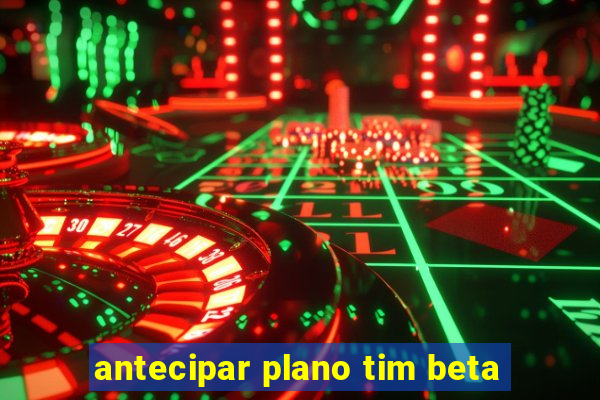 antecipar plano tim beta